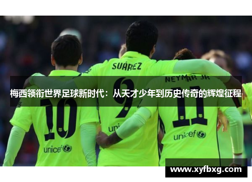 梅西领衔世界足球新时代：从天才少年到历史传奇的辉煌征程