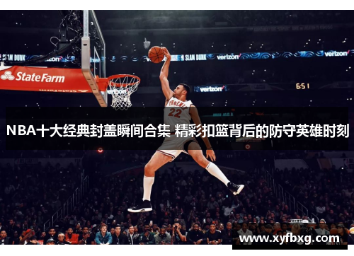 NBA十大经典封盖瞬间合集 精彩扣篮背后的防守英雄时刻