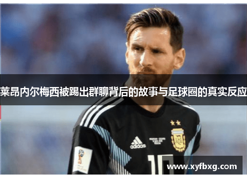 莱昂内尔梅西被踢出群聊背后的故事与足球圈的真实反应