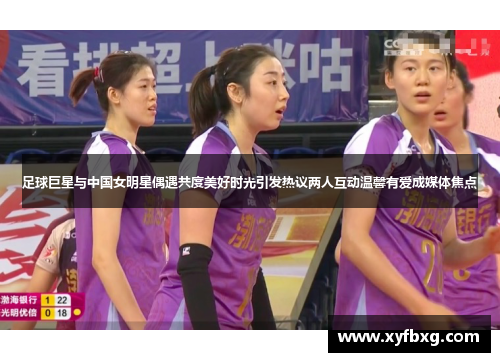 足球巨星与中国女明星偶遇共度美好时光引发热议两人互动温馨有爱成媒体焦点