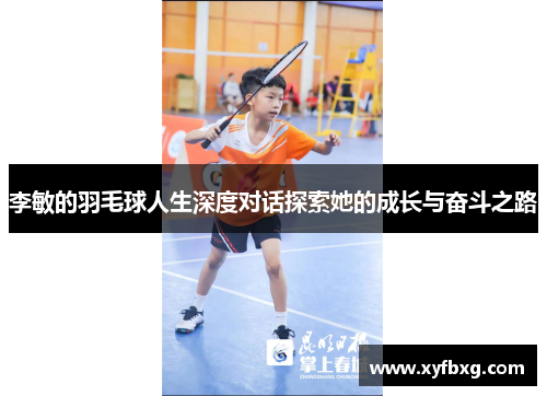 李敏的羽毛球人生深度对话探索她的成长与奋斗之路
