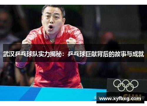 武汉乒乓球队实力揭秘：乒乓球巨献背后的故事与成就