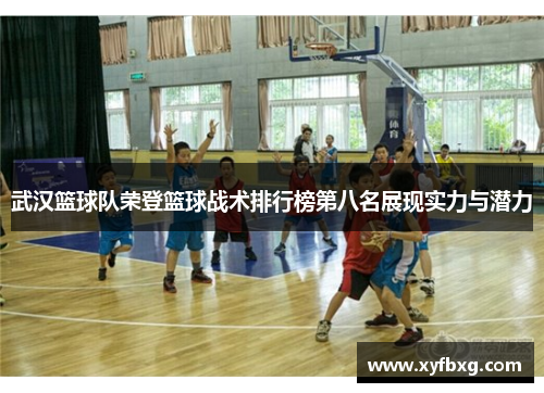 武汉篮球队荣登篮球战术排行榜第八名展现实力与潜力