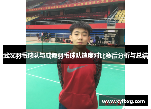 武汉羽毛球队与成都羽毛球队速度对比赛后分析与总结