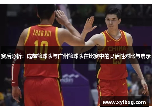 赛后分析：成都篮球队与广州篮球队在比赛中的灵活性对比与启示
