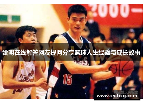 姚明在线解答网友提问分享篮球人生经验与成长故事