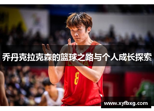 乔丹克拉克森的篮球之路与个人成长探索