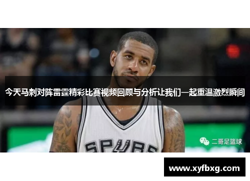 今天马刺对阵雷霆精彩比赛视频回顾与分析让我们一起重温激烈瞬间