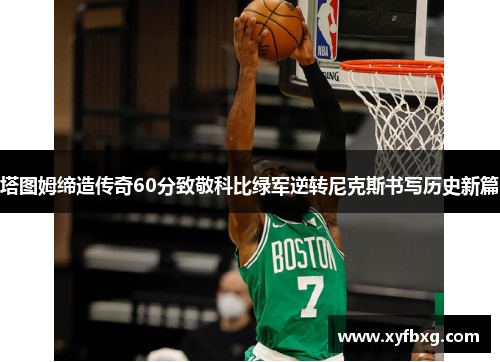 塔图姆缔造传奇60分致敬科比绿军逆转尼克斯书写历史新篇