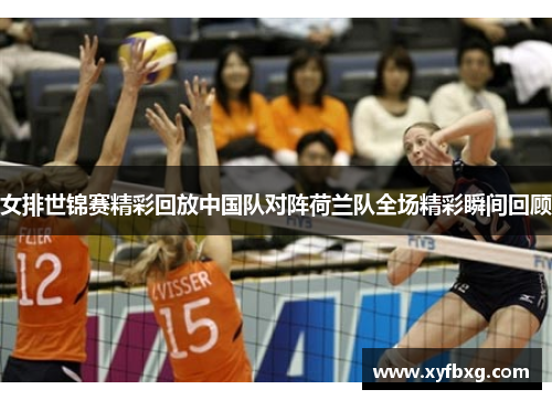 女排世锦赛精彩回放中国队对阵荷兰队全场精彩瞬间回顾
