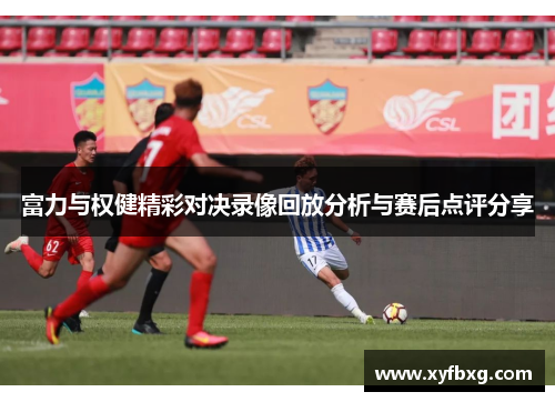 富力与权健精彩对决录像回放分析与赛后点评分享