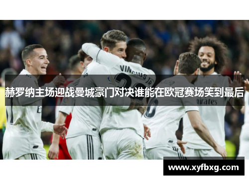 赫罗纳主场迎战曼城豪门对决谁能在欧冠赛场笑到最后